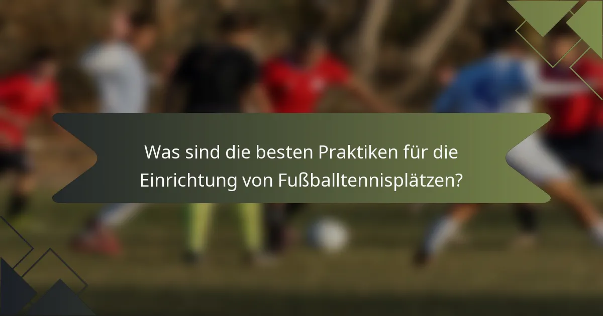 Was sind die besten Praktiken für die Einrichtung von Fußballtennisplätzen?
