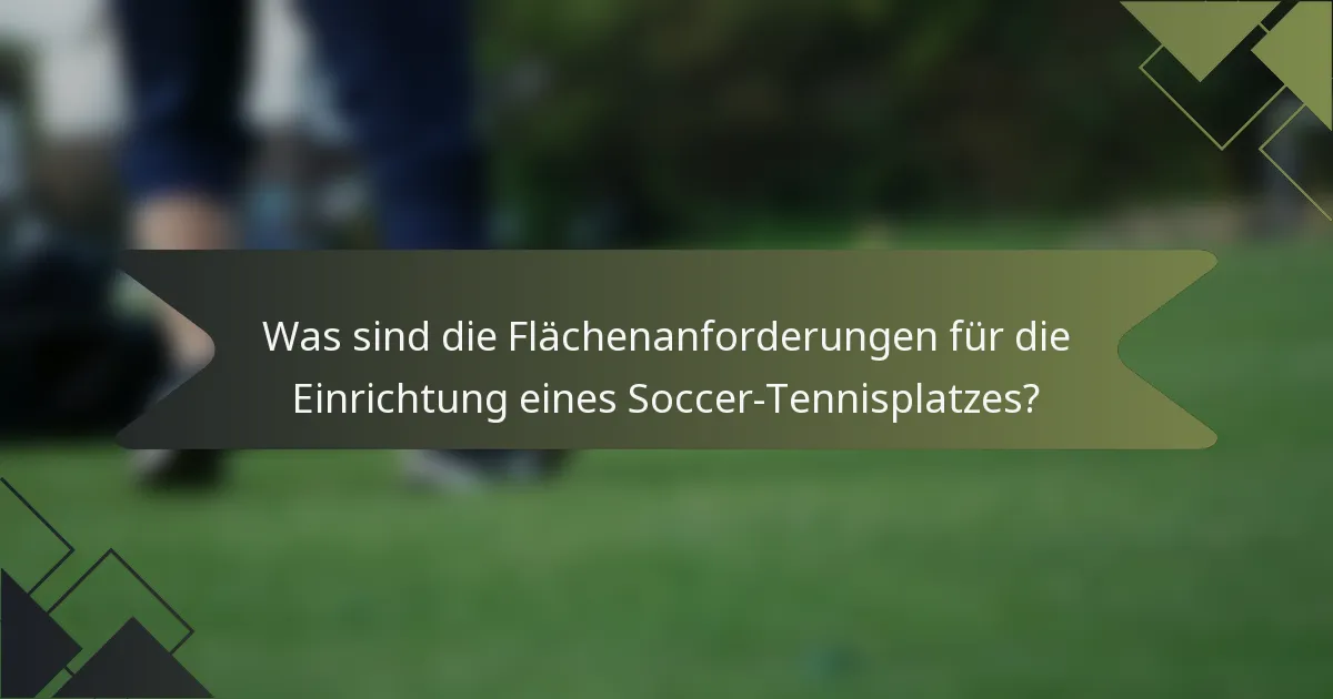 Was sind die Flächenanforderungen für die Einrichtung eines Soccer-Tennisplatzes?