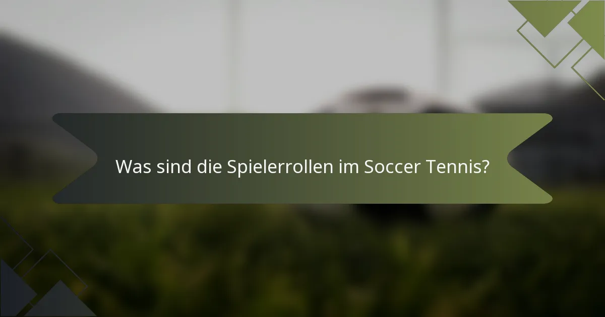 Was sind die Spielerrollen im Soccer Tennis?