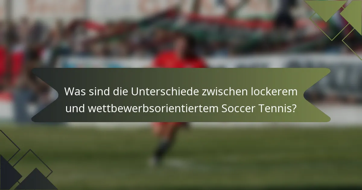 Was sind die Unterschiede zwischen lockerem und wettbewerbsorientiertem Soccer Tennis?