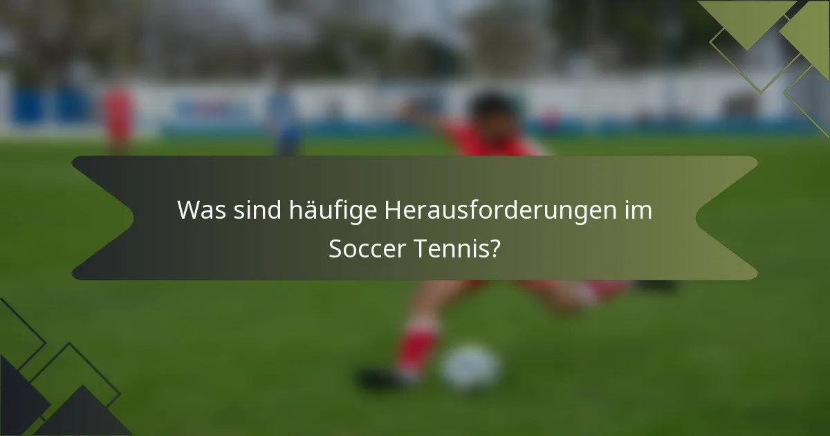 Was sind häufige Herausforderungen im Soccer Tennis?