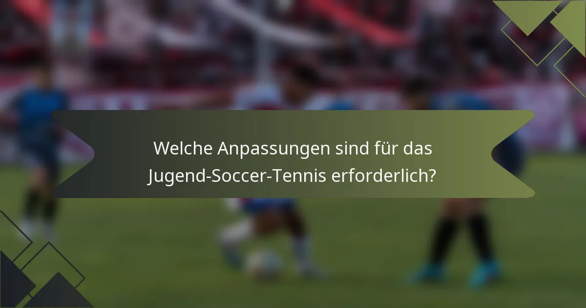 Welche Anpassungen sind für das Jugend-Soccer-Tennis erforderlich?