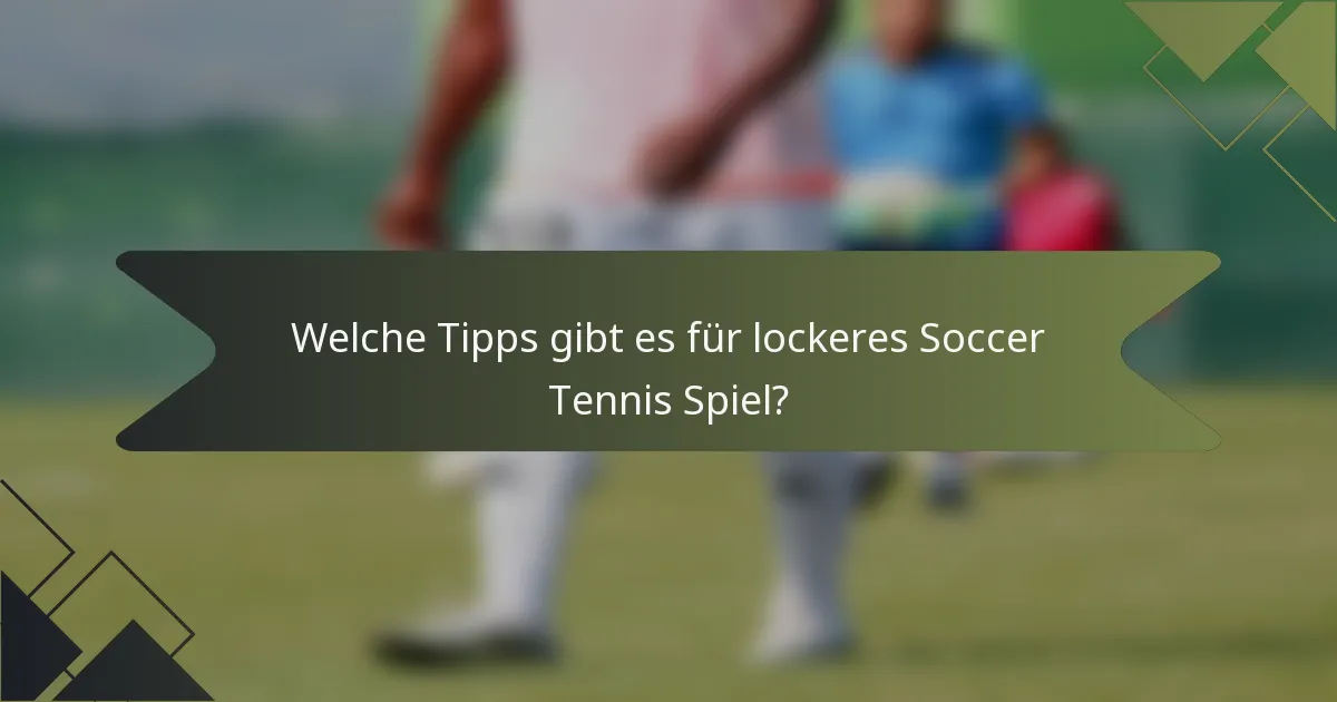 Welche Tipps gibt es für lockeres Soccer Tennis Spiel?