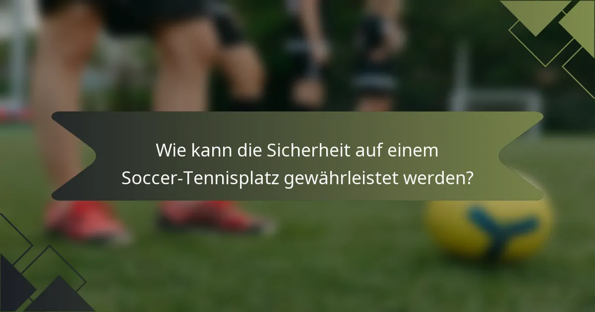 Wie kann die Sicherheit auf einem Soccer-Tennisplatz gewährleistet werden?