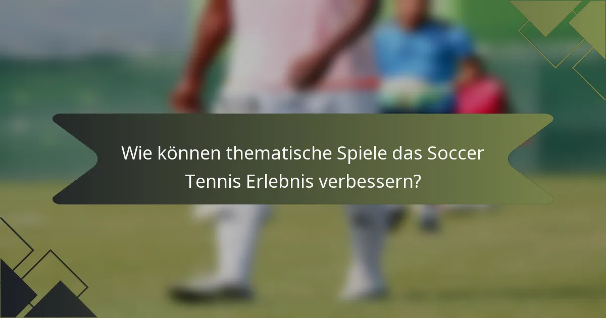 Wie können thematische Spiele das Soccer Tennis Erlebnis verbessern?