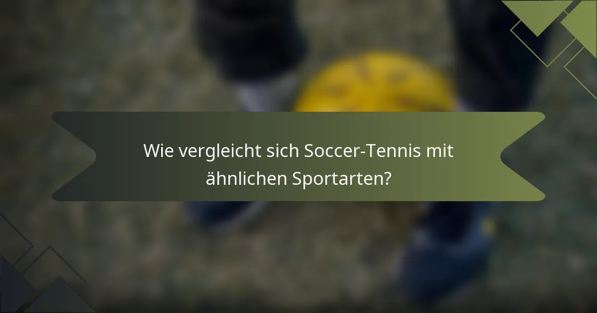 Wie vergleicht sich Soccer-Tennis mit ähnlichen Sportarten?
