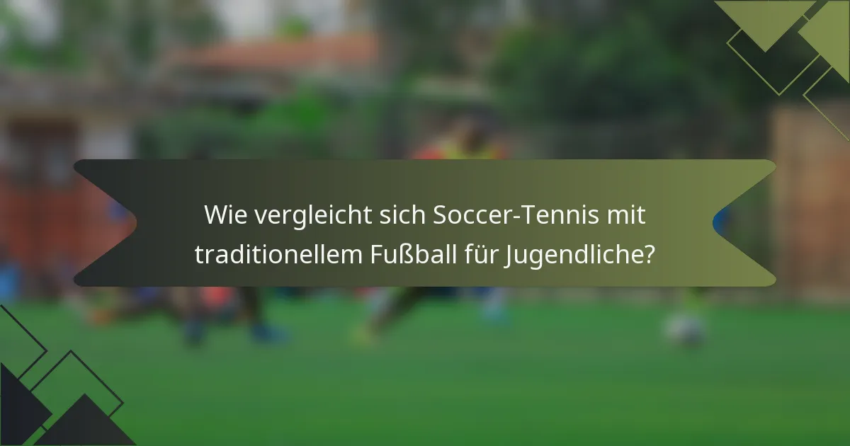 Wie vergleicht sich Soccer-Tennis mit traditionellem Fußball für Jugendliche?