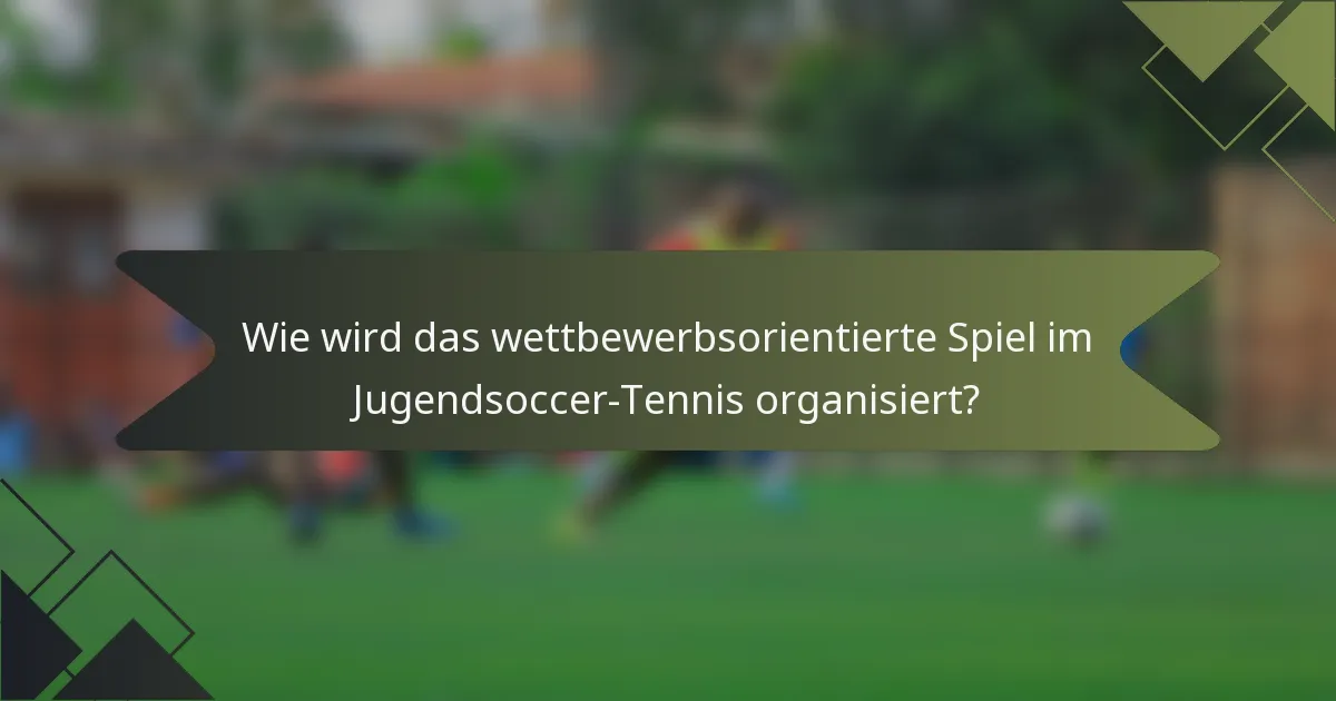 Wie wird das wettbewerbsorientierte Spiel im Jugendsoccer-Tennis organisiert?