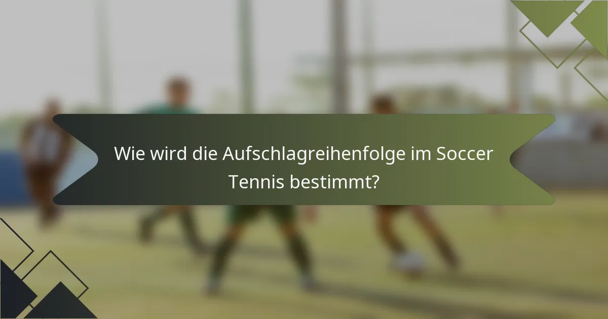 Wie wird die Aufschlagreihenfolge im Soccer Tennis bestimmt?